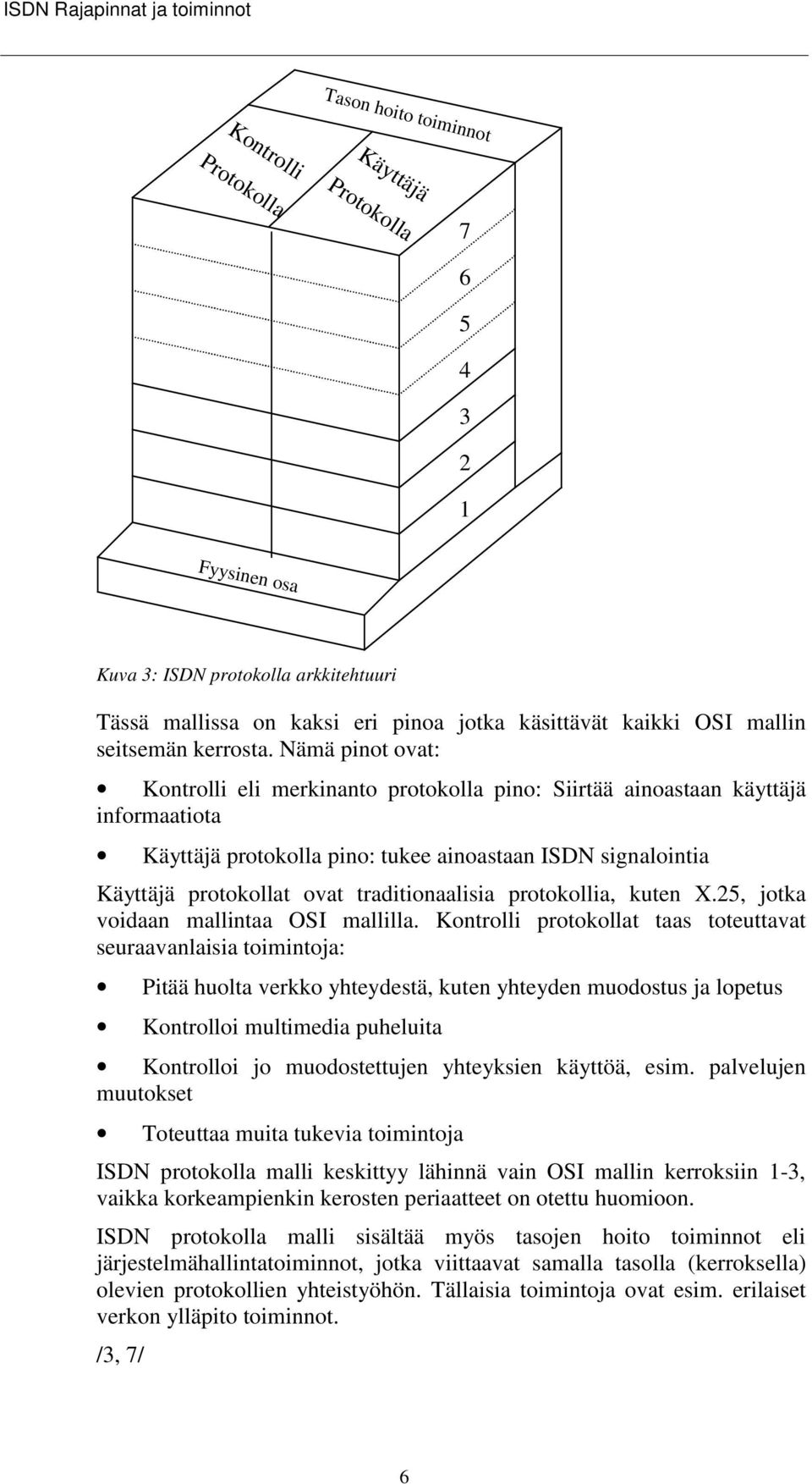 Nämä pinot ovat: Kontrolli eli merkinanto protokolla pino: iirtää ainoastaan käyttäjä informaatiota Käyttäjä protokolla pino: tukee ainoastaan IDN signalointia Käyttäjä protokollat ovat