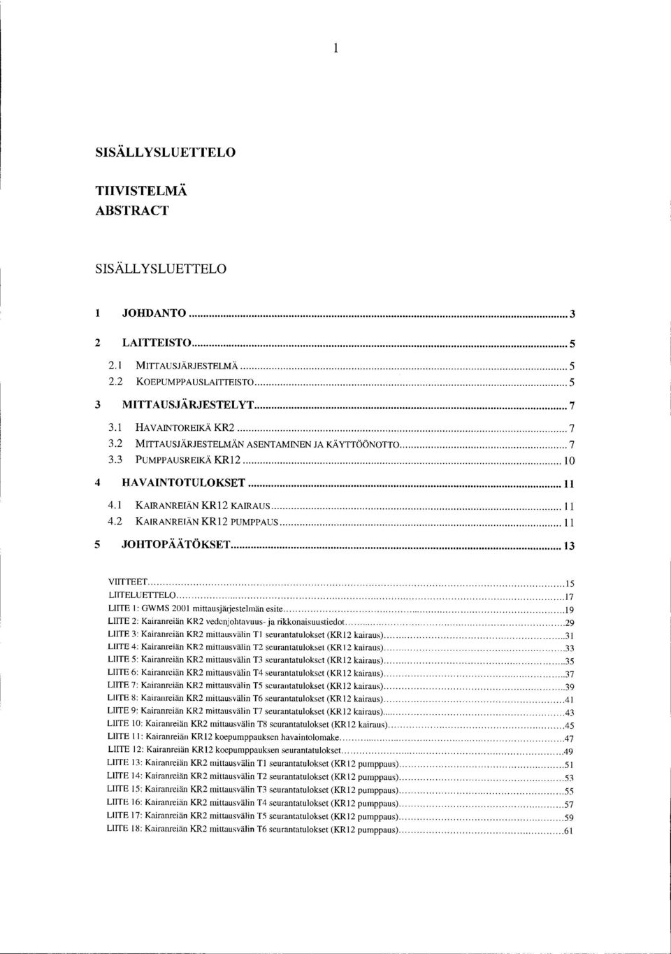 7 LIIT : GWMS 200 mittausjärjestelmän esite.. 9 LIIT 2: Kairanreiän KR2 vedenjohtavuus- ja rikkonaisuustiedot... 29 LIIT 3: Kairanreiän KR2 mittausvälin T seurantatulokset (KR2 kairaus).