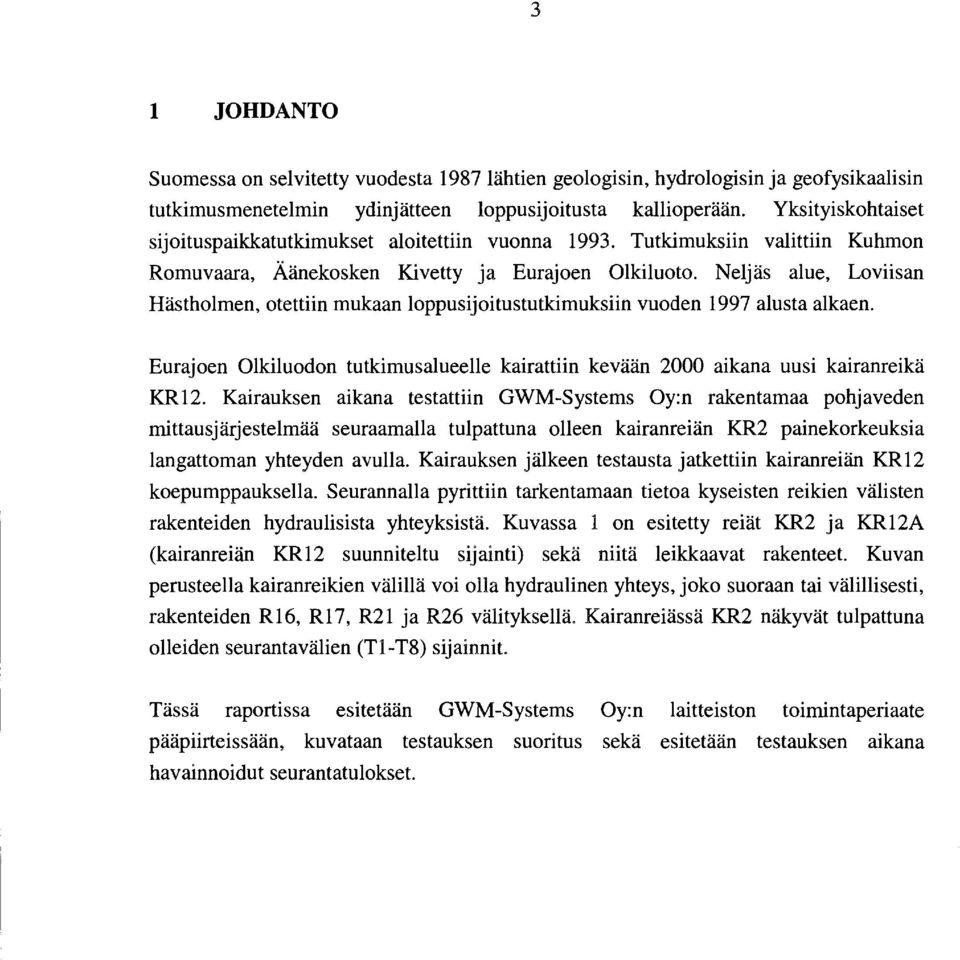 Neljäs alue, Loviisan Hästholmen, otettiin mukaan loppusijoitustutkimuksiin vuoden 997 alusta alkaen. urajoen Olkiluodon tutkimusalueelle kairattiin kevään 2000 aikana uusi kairanreikä KR2.