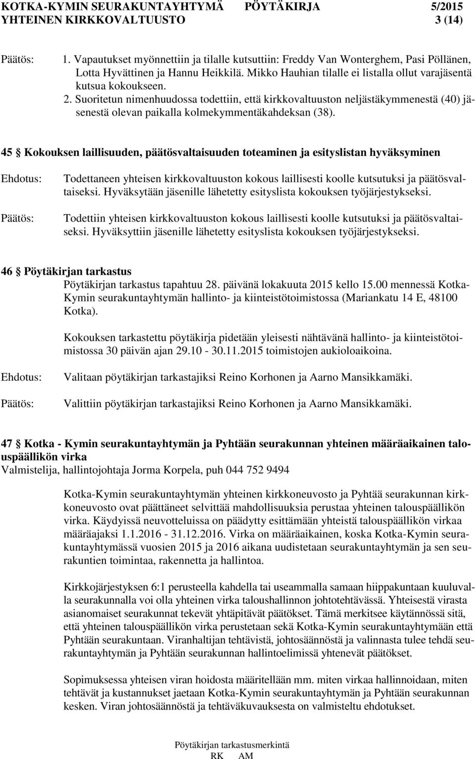 Suoritetun nimenhuudossa todettiin, että kirkkovaltuuston neljästäkymmenestä (40) jäsenestä olevan paikalla kolmekymmentäkahdeksan (38).