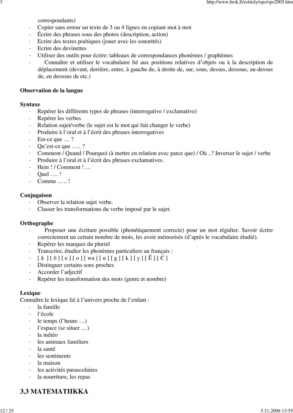 sonorités) Ecrire des devinettes Utiliser des outils pour écrire: tableaux de correspondances phonèmes / graphèmes Connaître et utiliser le vocabulaire lié aux positions relatives d objets ou à la