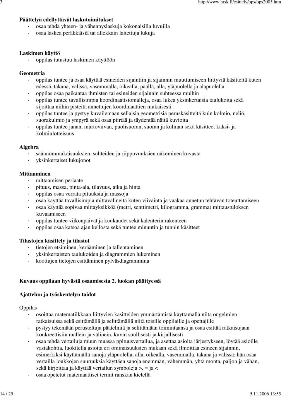 laskimen käyttöön Geometria oppilas tuntee ja osaa käyttää esineiden sijaintiin ja sijainnin muuttumiseen liittyviä käsitteitä kuten edessä, takana, välissä, vasemmalla, oikealla, päällä, alla,