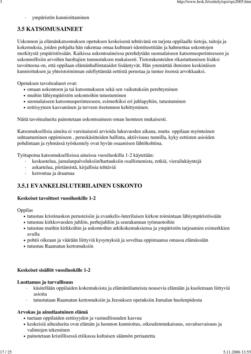 hahmottaa uskontojen merkitystä ympäristössään. Kaikissa uskontoaineissa perehdytään suomalaiseen katsomusperinteeseen ja uskonnollisiin arvoihin huoltajien tunnustuksen mukaisesti.