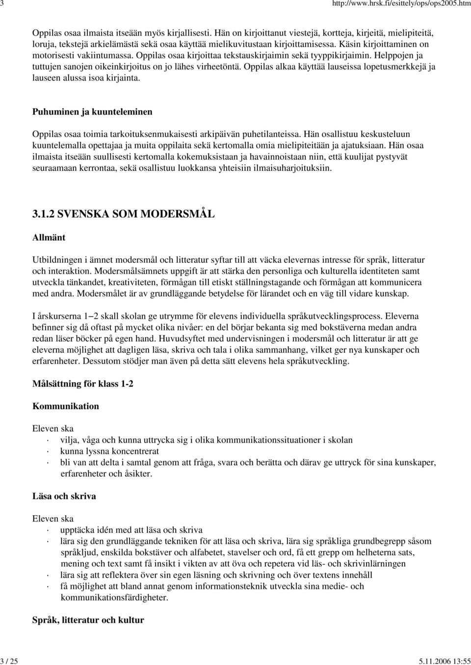 osaa kirjoittaa tekstauskirjaimin sekä tyyppikirjaimin. Helppojen ja tuttujen sanojen oikeinkirjoitus on jo lähes virheetöntä. alkaa käyttää lauseissa lopetusmerkkejä ja lauseen alussa isoa kirjainta.