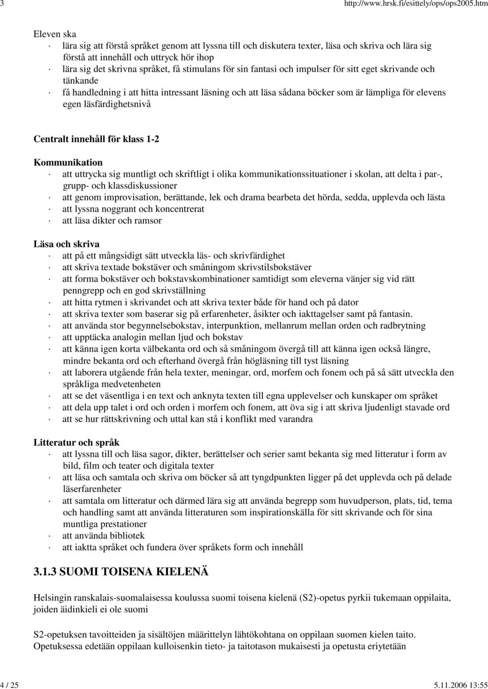 stimulans för sin fantasi och impulser för sitt eget skrivande och tänkande få handledning i att hitta intressant läsning och att läsa sådana böcker som är lämpliga för elevens egen läsfärdighetsnivå