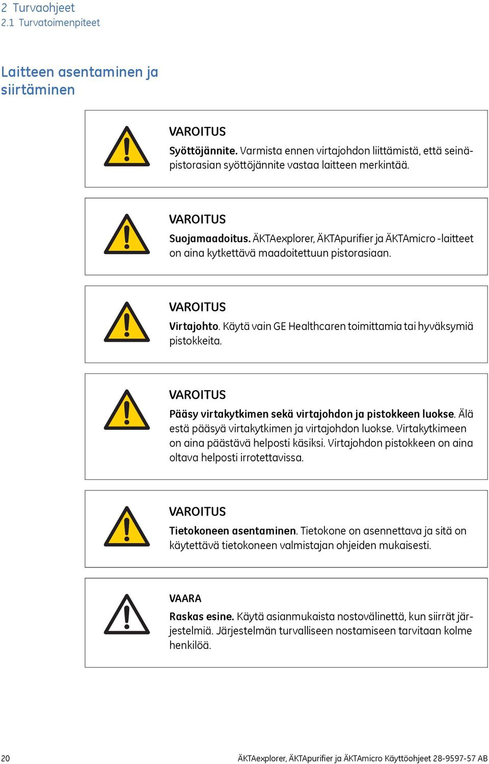 Pääsy virtakytkimen sekä virtajohdon ja pistokkeen luokse. Älä estä pääsyä virtakytkimen ja virtajohdon luokse. Virtakytkimeen on aina päästävä helposti käsiksi.