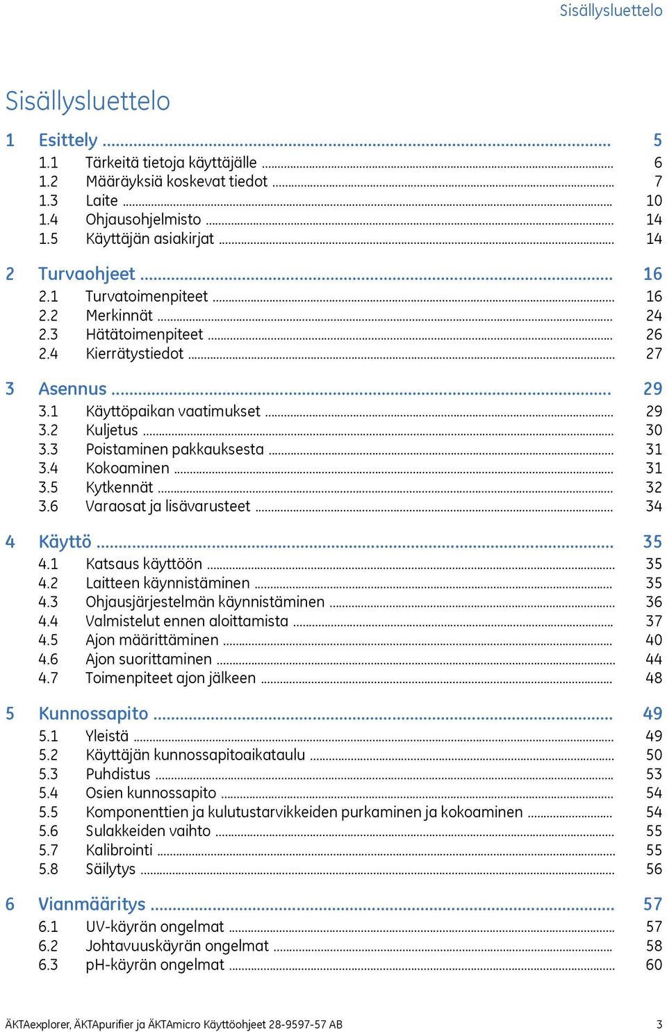 .. 3.5 Kytkennät... 3.6 Varaosat ja lisävarusteet... 4 Käyttö... 4.1 Katsaus käyttöön... 4.2 Laitteen käynnistäminen... 4.3 Ohjausjärjestelmän käynnistäminen... 4.4 Valmistelut ennen aloittamista... 4.5 Ajon määrittäminen.