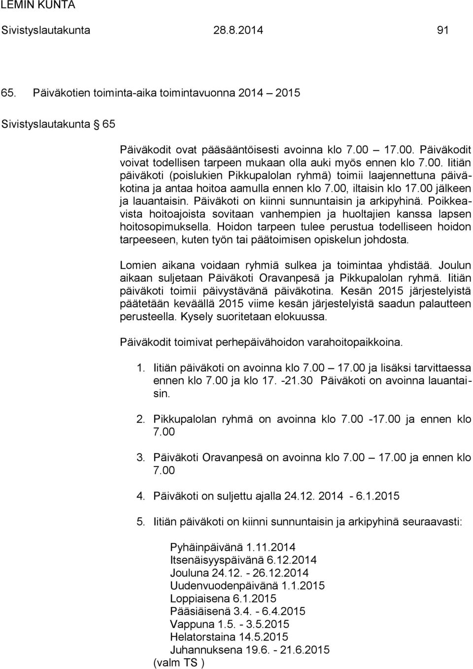 00, iltaisin klo 17.00 jälkeen ja lauantaisin. Päiväkoti on kiinni sunnuntaisin ja arkipyhinä. Poikkeavista hoitoajoista sovitaan vanhempien ja huoltajien kanssa lapsen hoitosopimuksella.