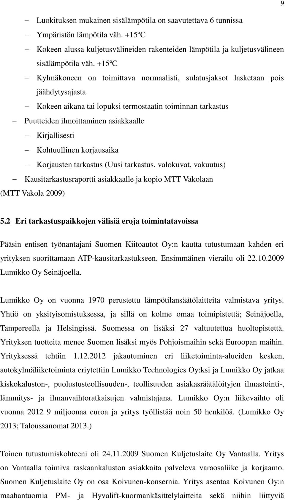 Kohtuullinen korjausaika Korjausten tarkastus (Uusi tarkastus, valokuvat, vakuutus) Kausitarkastusraportti asiakkaalle ja kopio MTT Vakolaan (MTT Vakola 2009) 9 5.