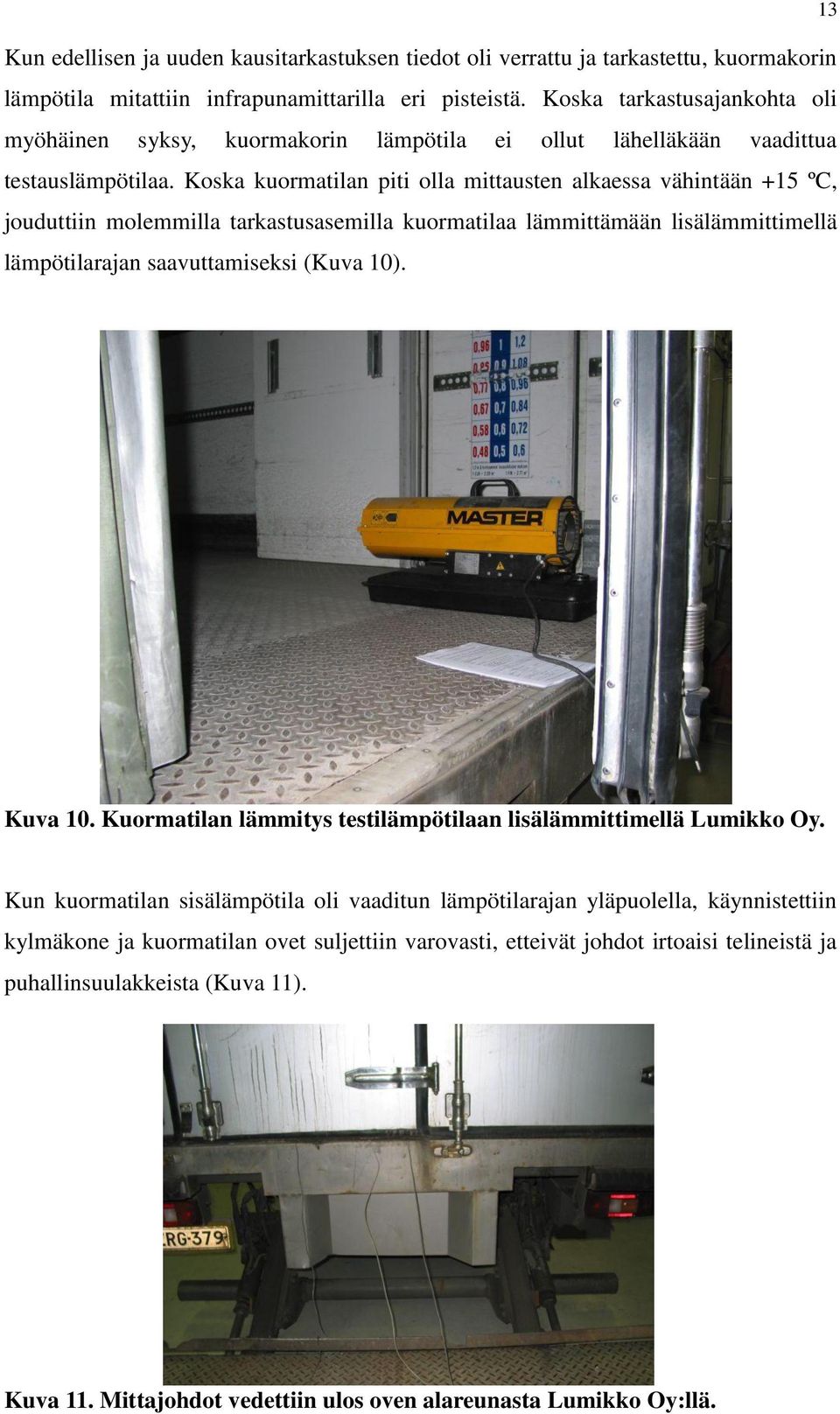 Koska kuormatilan piti olla mittausten alkaessa vähintään +15 ºC, jouduttiin molemmilla tarkastusasemilla kuormatilaa lämmittämään lisälämmittimellä lämpötilarajan saavuttamiseksi (Kuva 10).