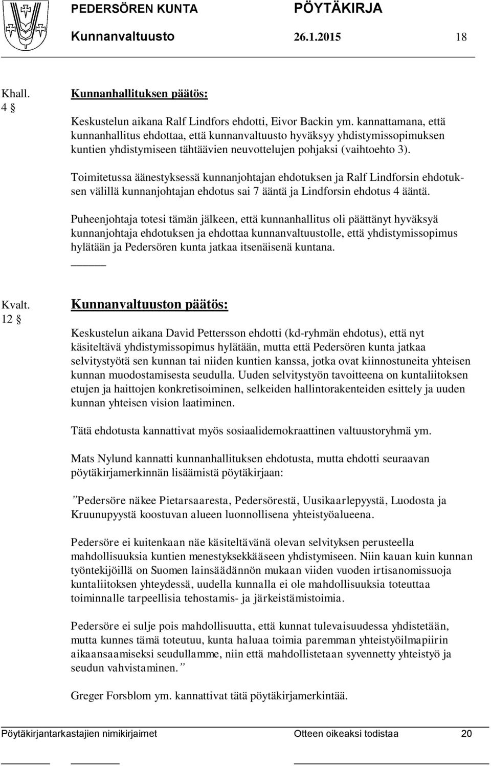 Toimitetussa äänestyksessä kunnanjohtajan ehdotuksen ja Ralf Lindforsin ehdotuksen välillä kunnanjohtajan ehdotus sai 7 ääntä ja Lindforsin ehdotus 4 ääntä.