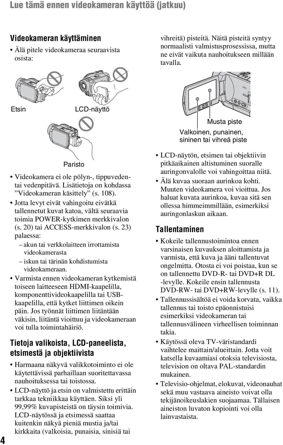 Etsin LCD-näyttö Musta piste Valkoinen, punainen, sininen tai vihreä piste 4 Paristo Videokamera ei ole pölyn-, tippuvedentai vedenpitävä. Lisätietoja on kohdassa Videokameran käsittely (s. 108).