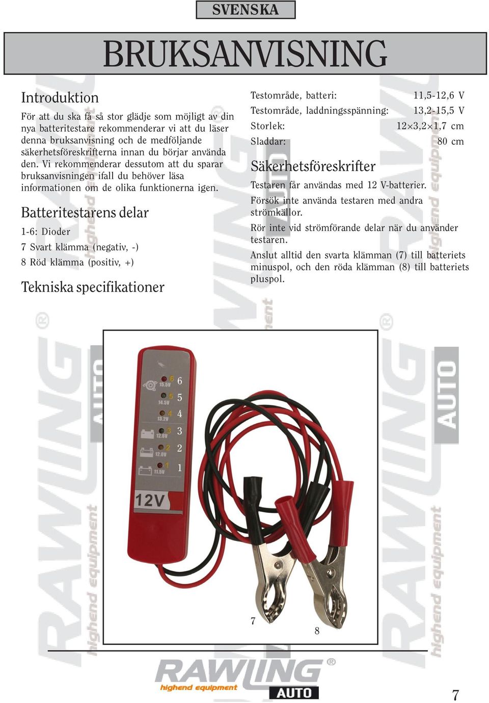 Batteritestarens delar 1-6: Dioder 7 Svart klämma (negativ, -) 8 Röd klämma (positiv, +) Tekniska specifikationer Testområde, batteri: 11,5-12,6 V Testområde, laddningsspänning: 13,2-15,5 V Storlek:
