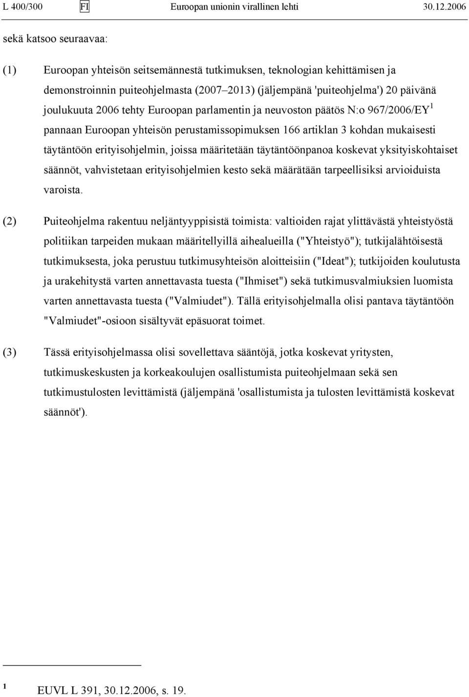 2006 tehty Euroopan parlamentin ja neuvoston päätös N:o 967/2006/EY 1 pannaan Euroopan yhteisön perustamissopimuksen 166 artiklan 3 kohdan mukaisesti täytäntöön erityisohjelmin, joissa määritetään