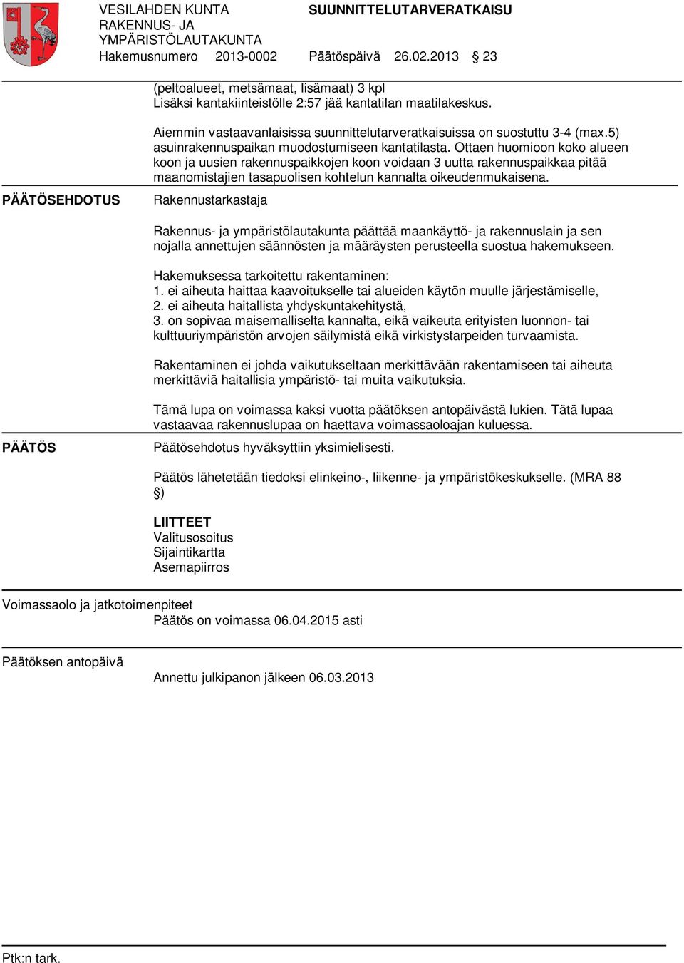 PÄÄTÖSEHDOTUS Aiemmin vastaavanlaisissa suunnittelutarveratkaisuissa on suostuttu 3-4 (max.5) asuinrakennuspaikan muodostumiseen kantatilasta.