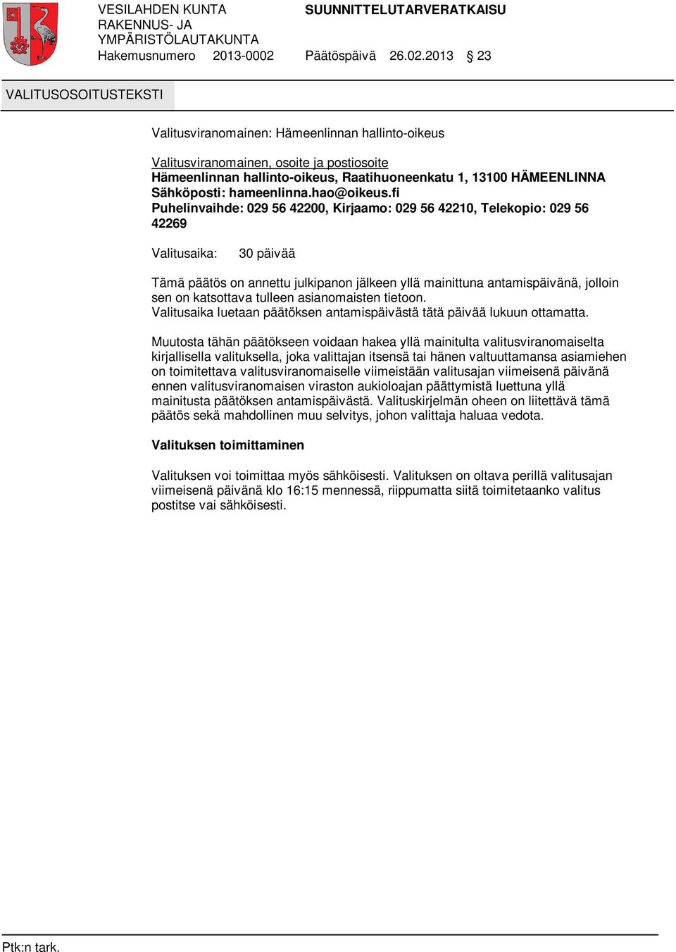 2013 23 VALITUSOSOITUSTEKSTI Valitusviranomainen: Hämeenlinnan hallinto-oikeus Valitusviranomainen, osoite ja postiosoite Hämeenlinnan hallinto-oikeus, Raatihuoneenkatu 1, 13100 HÄMEENLINNA
