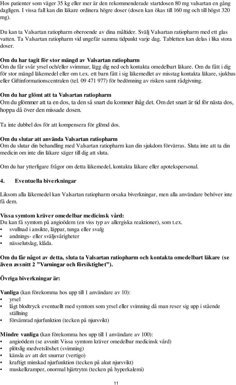 Svälj Valsartan ratiopharm med ett glas vatten. Ta Valsartan ratiopharm vid ungefär samma tidpunkt varje dag. Tabletten kan delas i lika stora doser.