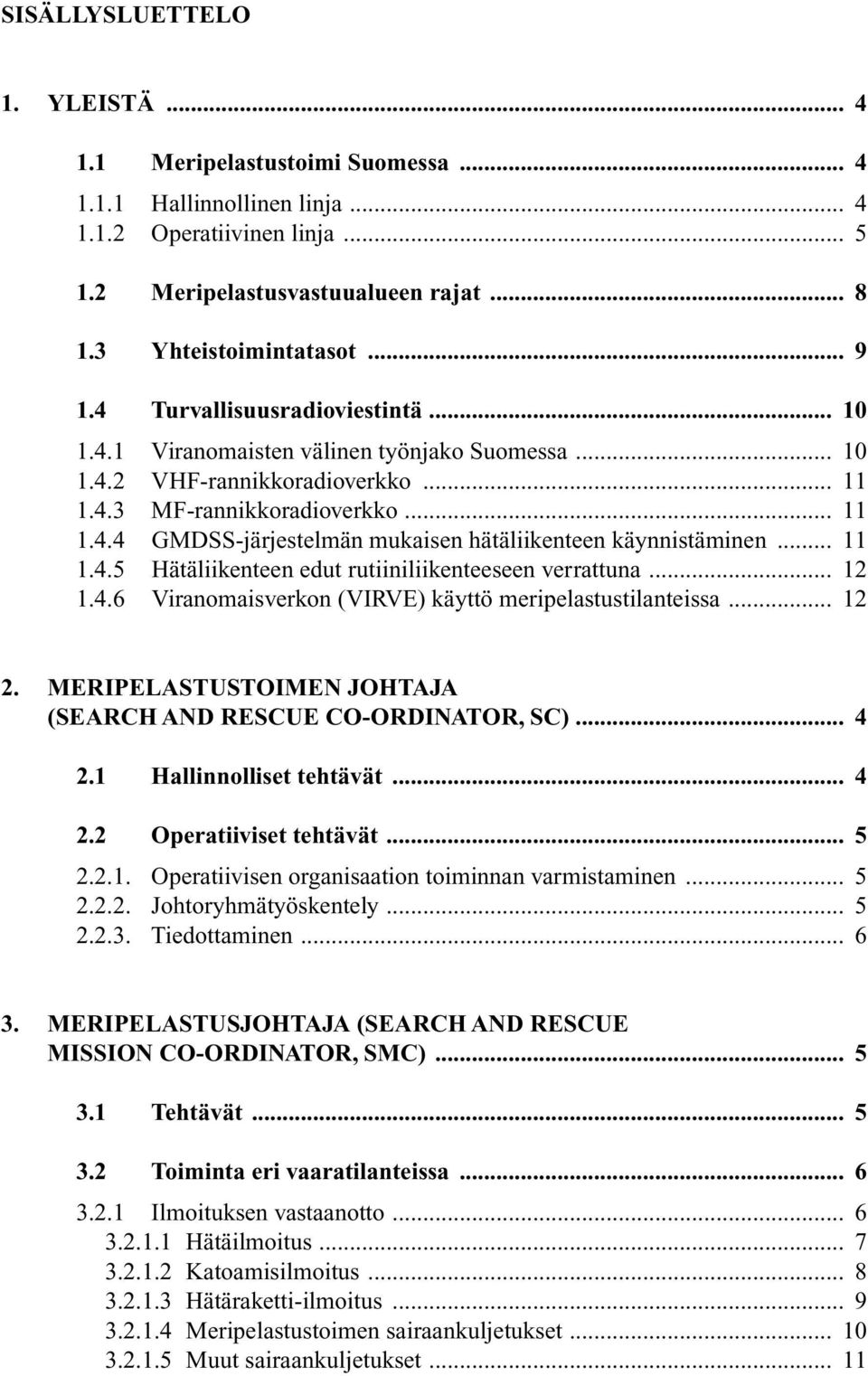 .. 11 1.4.5 Hätäliikenteen edut rutiiniliikenteeseen verrattuna... 12 1.4.6 Viranomaisverkon (VIRVE) käyttö meripelastustilanteissa... 12 2.