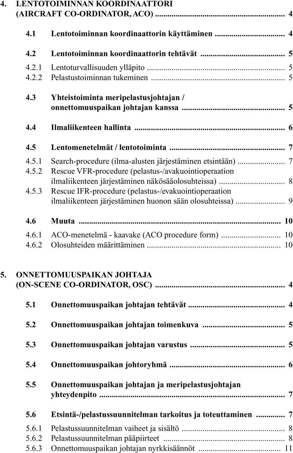 5.1 Search-procedure (ilma-alusten järjestäminen etsintään)... 7 4.5.2 Rescue VFR-procedure (pelastus-/avakuointioperaation ilmaliikenteen järjestäminen näkösääolosuhteissa)... 8 4.5.3 Rescue IFR-procedure (pelastus-/evakuointioperaation ilmaliikenteen järjestäminen huonon sään olosuhteissa).