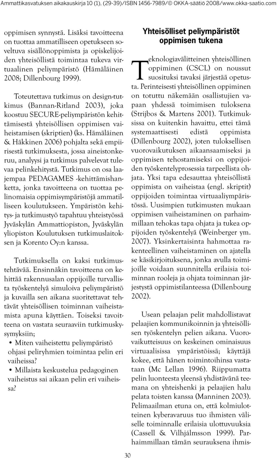 Toteutettava tutkimus on design-tutkimus (Bannan-Ritland 2003), joka koostuu SECURE-peliympäristön kehittämisestä yhteisöllisen oppimisen vaiheistamisen (skriptien) (ks.