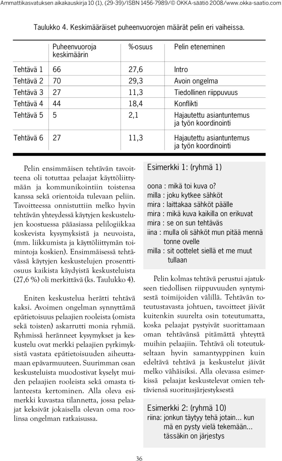 Hajautettu asiantuntemus ja työn koordinointi Tehtävä 6 27 11,3 Hajautettu asiantuntemus ja työn koordinointi Pelin ensimmäisen tehtävän tavoitteena oli totuttaa pelaajat käyttöliittymään ja