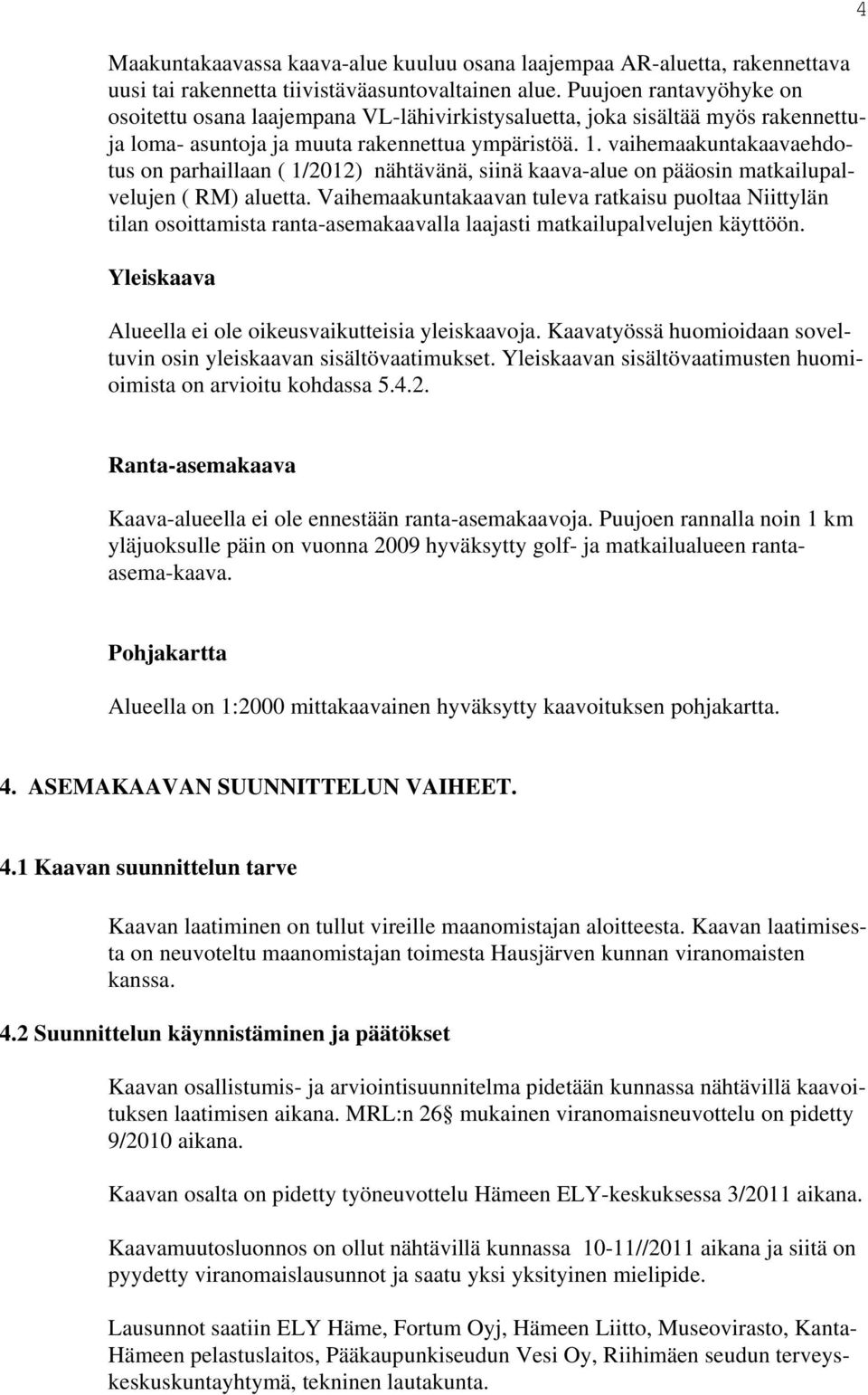 vaihemaakuntakaavaehdotus on parhaillaan ( 1/2012) nähtävänä, siinä kaava-alue on pääosin matkailupalvelujen ( RM) aluetta.