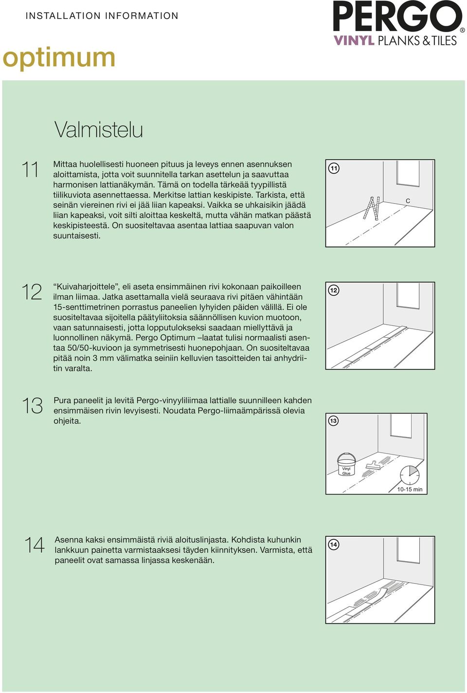 Vaikka se uhkaisikin jäädä liian kapeaksi, voit silti aloittaa keskeltä, mutta vähän matkan päästä keskipisteestä. On suositeltavaa asentaa lattiaa saapuvan valon suuntaisesti.