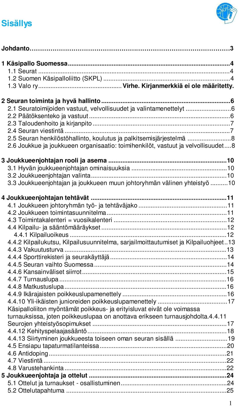 4 Seuran viestintä...7 2.5 Seuran henkilöstöhallinto, koulutus ja palkitsemisjärjestelmä...8 2.6 Joukkue ja joukkueen organisaatio: toimihenkilöt, vastuut ja velvollisuudet.