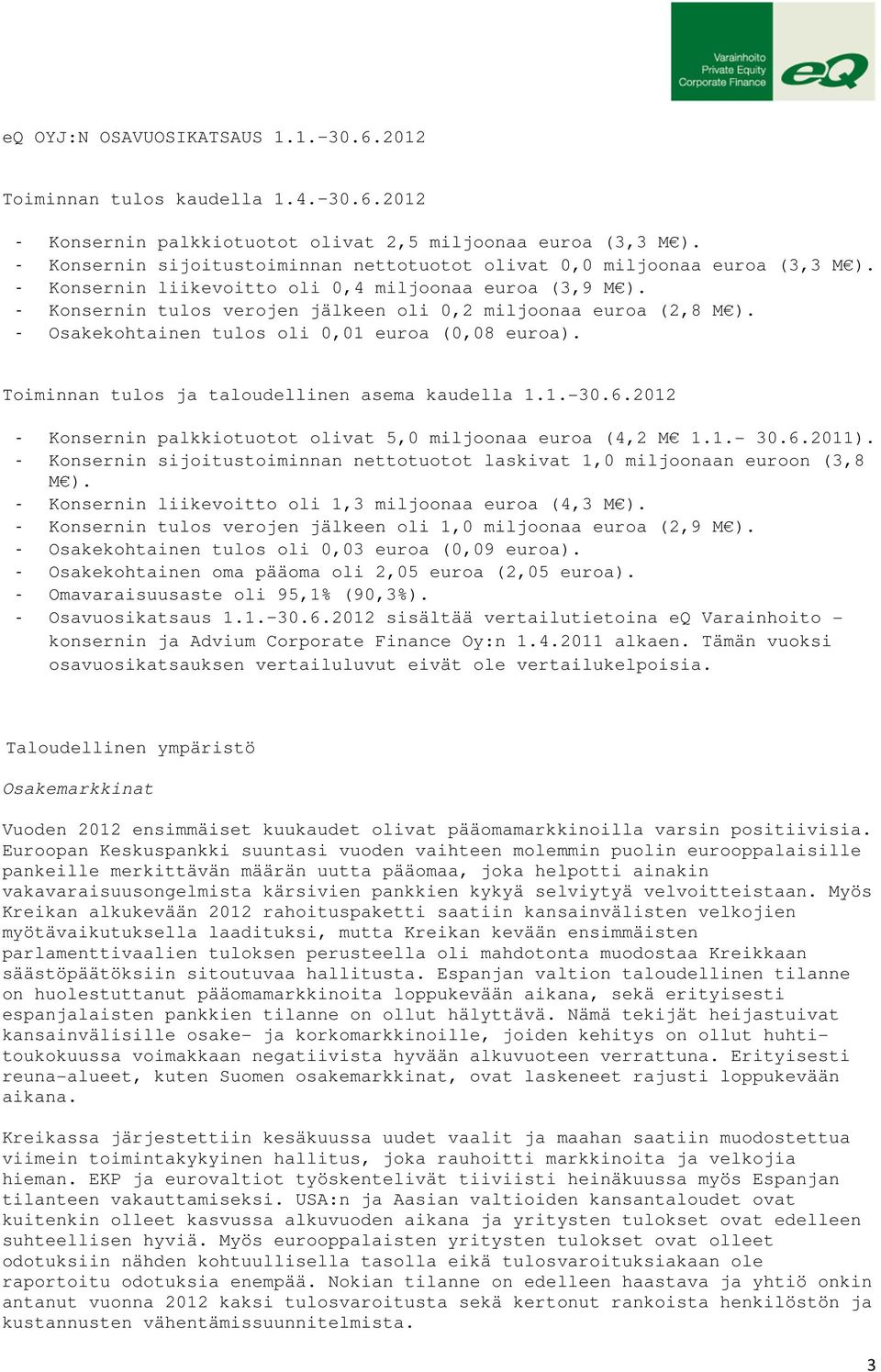 - Konsernin tulos verojen jälkeen oli 0,2 miljoonaa euroa (2,8 M ). - Osakekohtainen tulos oli 0,01 euroa (0,08 euroa). Toiminnan tulos ja taloudellinen asema kaudella 1.1.-30.6.