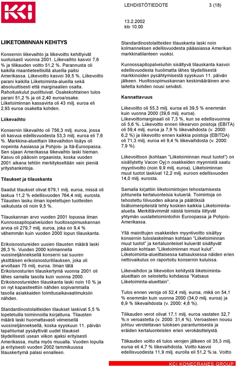 Rahoituskulut puolittuivat. Osakekohtainen tulos parani 51,2 % ja oli 2,40 euroa/osake. Liiketoiminnan kassavirta oli 43 milj. euroa eli 2,93 euroa osaketta kohden.