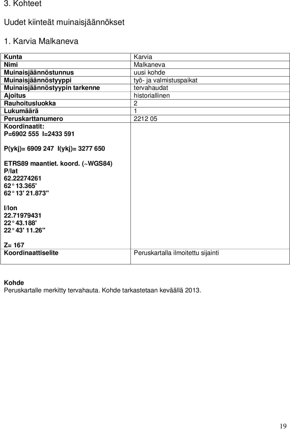 tervahaudat Ajoitus historiallinen Rauhoitusluokka 2 Lukumäärä 1 Peruskarttanumero 2212 05 Koordinaatit: P=6902 555 I=2433 591 P(ykj)= 6909 247 I(ykj)=