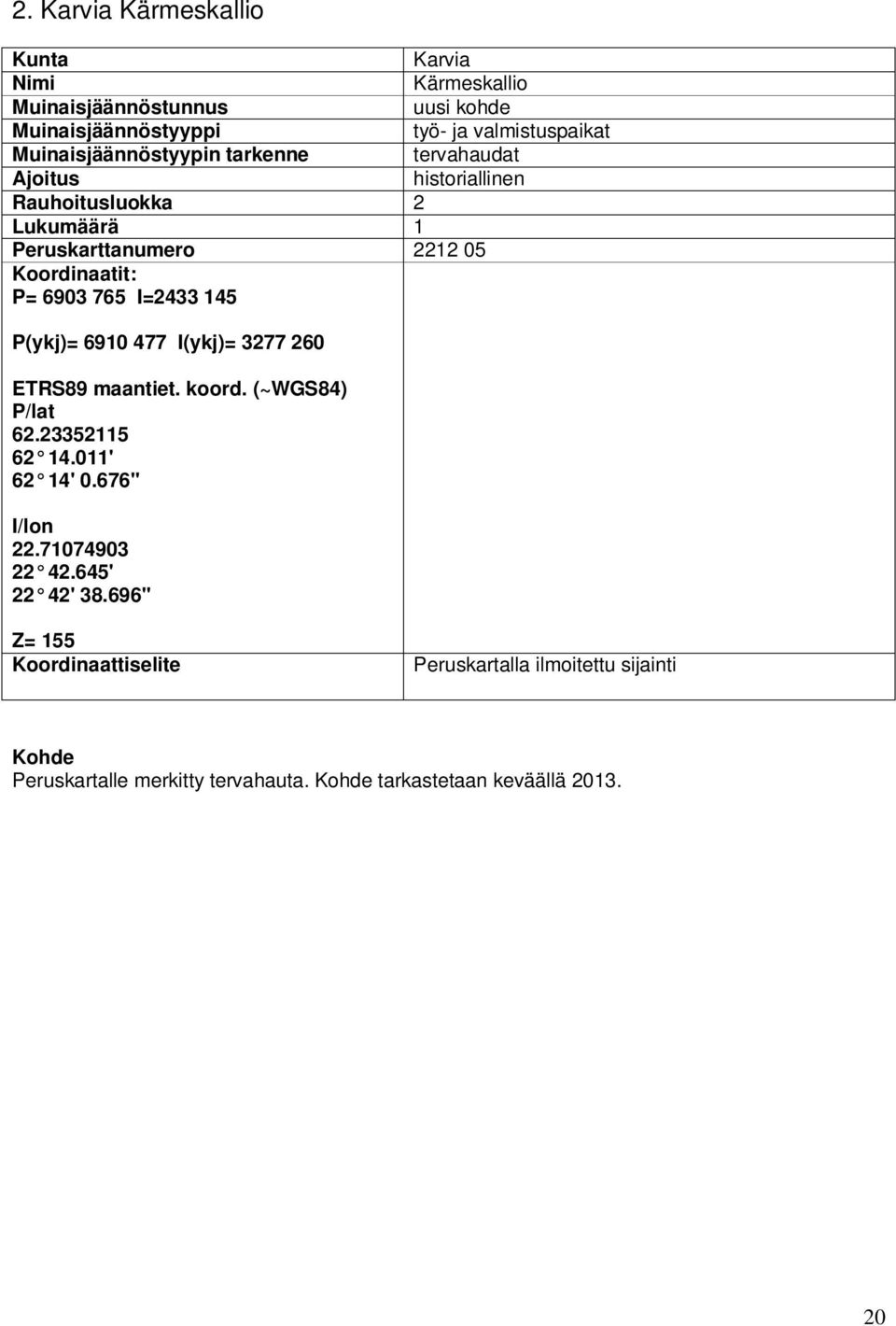 765 I=2433 145 P(ykj)= 6910 477 I(ykj)= 3277 260 ETRS89 maantiet. koord. (~WGS84) P/lat 62.23352115 62 14.011' 62 14' 0.676'' I/lon 22.