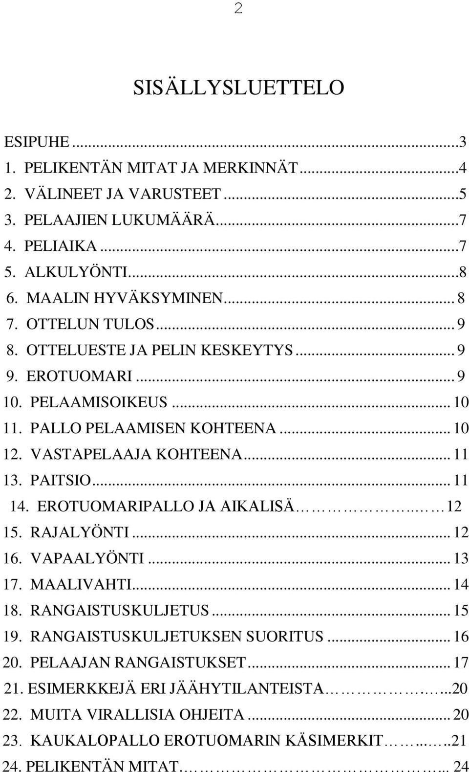 PAITSIO... 11 14. EROTUOMARIPALLO JA AIKALISÄ.. 12 15. RAJALYÖNTI... 12 16. VAPAALYÖNTI... 13 17. MAALIVAHTI... 14 18. RANGAISTUSKULJETUS... 15 19. RANGAISTUSKULJETUKSEN SUORITUS.