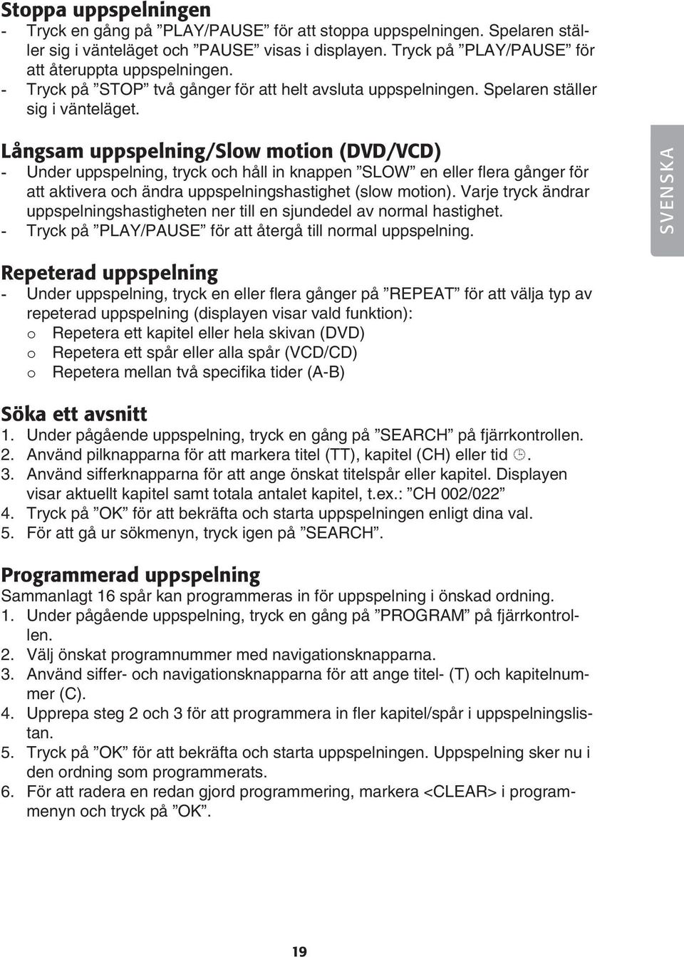 Långsam uppspelning/slow motion (DVD/VCD) - Under uppspelning, tryck och håll in knappen SLOW en eller flera gånger för att aktivera och ändra uppspelningshastighet (slow motion).