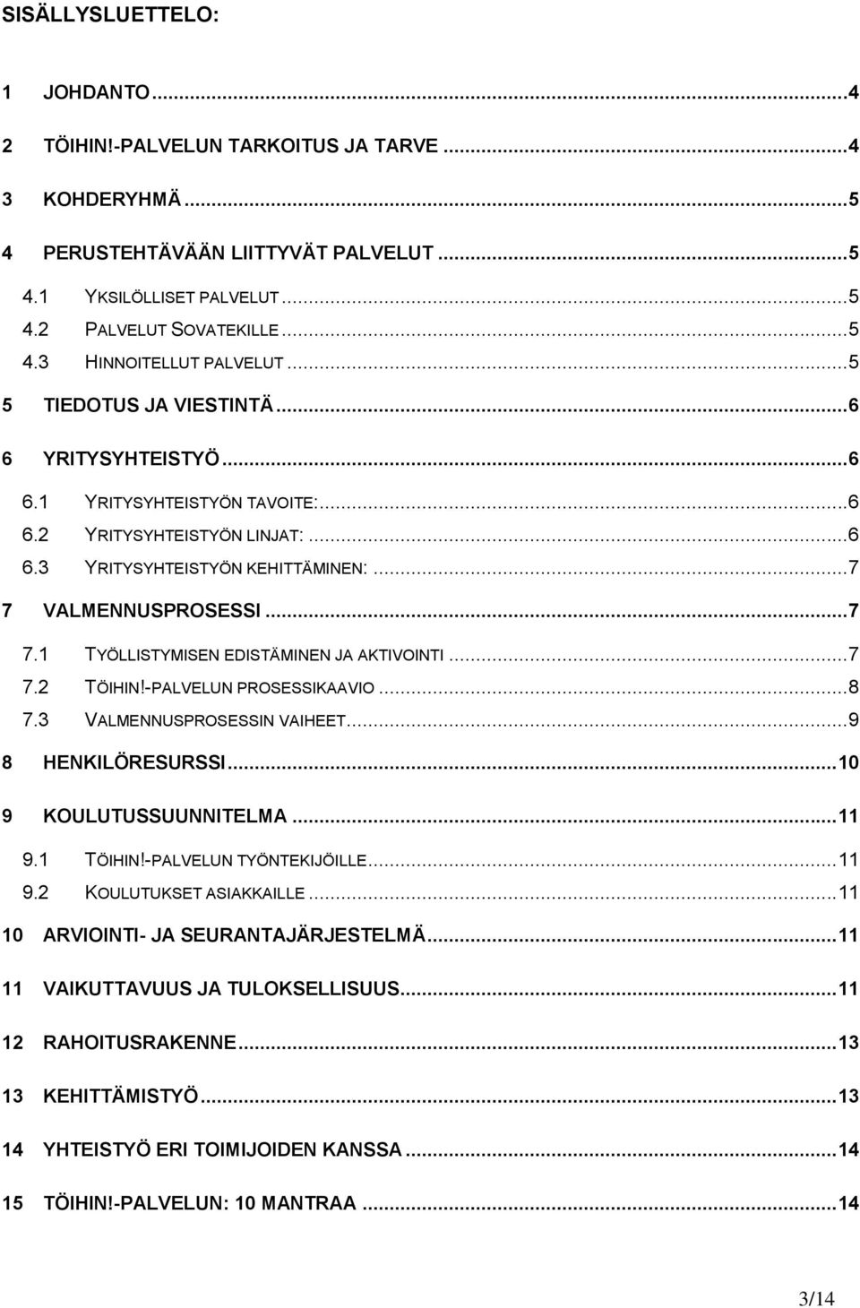 VALMENNUSPROSESSI... 7 7.1 TYÖLLISTYMISEN EDISTÄMINEN JA AKTIVOINTI... 7 7.2 TÖIHIN!-PALVELUN PROSESSIKAAVIO... 8 7.3 VALMENNUSPROSESSIN VAIHEET... 9 8 HENKILÖRESURSSI... 10 9 KOULUTUSSUUNNITELMA.