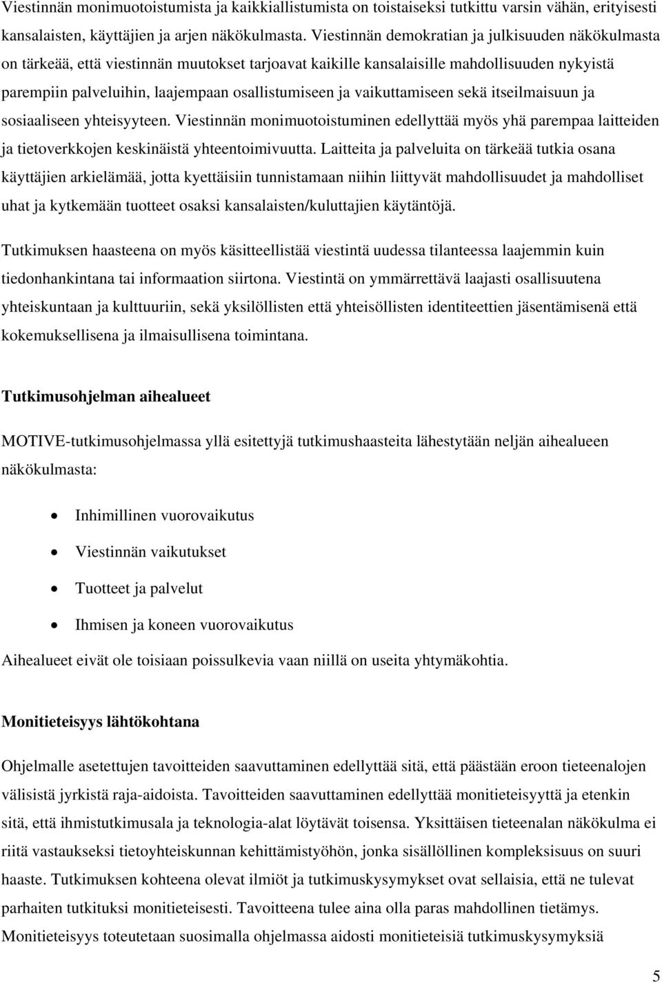 vaikuttamiseen sekä itseilmaisuun ja sosiaaliseen yhteisyyteen. Viestinnän monimuotoistuminen edellyttää myös yhä parempaa laitteiden ja tietoverkkojen keskinäistä yhteentoimivuutta.