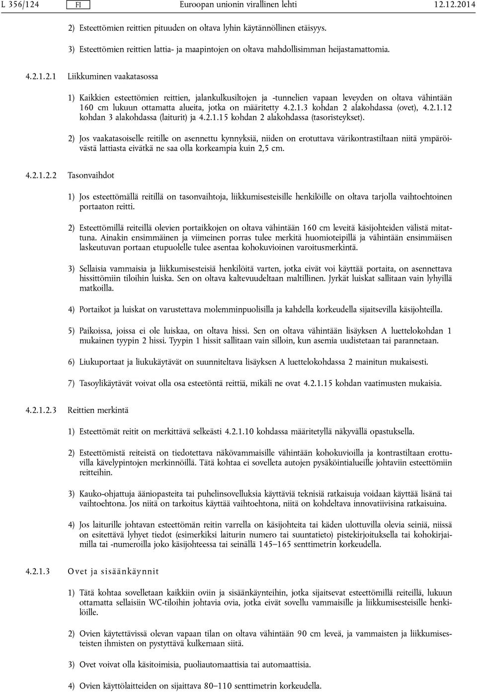 2) Jos vaakatasoiselle reitille on asennettu kynnyksiä, niiden on erotuttava värikontrastiltaan niitä ympäröivästä lattiasta eivätkä ne saa olla korkeampia kuin 2,5 cm. 4.2.1.2.2 Tasonvaihdot 1) Jos esteettömällä reitillä on tasonvaihtoja, liikkumisesteisille henkilöille on oltava tarjolla vaihtoehtoinen portaaton reitti.