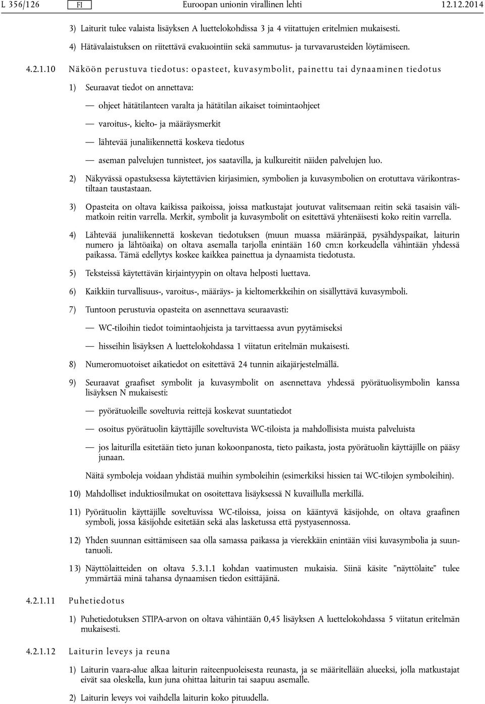 10 Näköön perustuva tiedotus: opasteet, kuvasymbolit, painettu tai dynaaminen tiedotus 1) Seuraavat tiedot on annettava: ohjeet hätätilanteen varalta ja hätätilan aikaiset toimintaohjeet varoitus-,