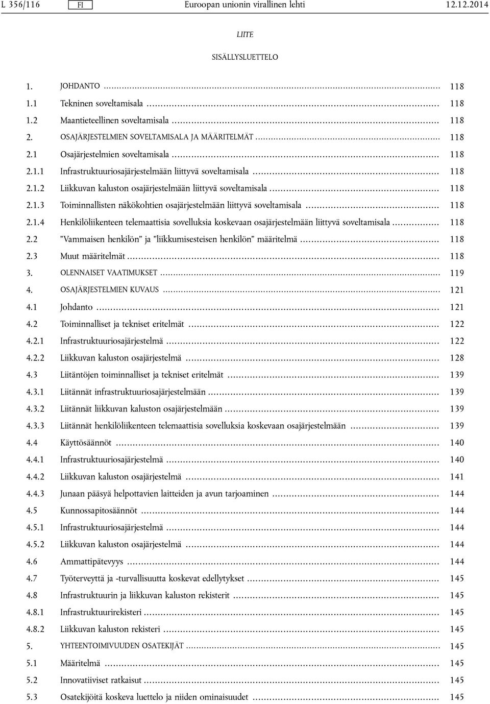 .. 118 2.1.4 Henkilöliikenteen telemaattisia sovelluksia koskevaan osajärjestelmään liittyvä soveltamisala... 118 2.2 Vammaisen henkilön ja liikkumisesteisen henkilön määritelmä... 118 2.3 Muut määritelmät.