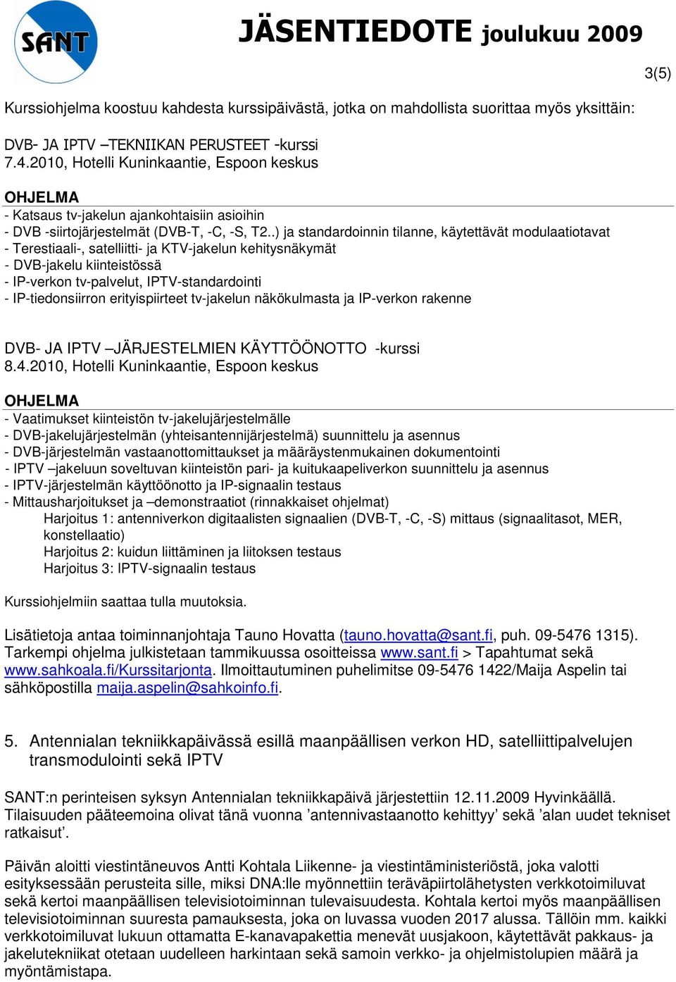 .) ja standardoinnin tilanne, käytettävät modulaatiotavat - Terestiaali-, satelliitti- ja KTV-jakelun kehitysnäkymät - DVB-jakelu kiinteistössä - IP-verkon tv-palvelut, IPTV-standardointi -