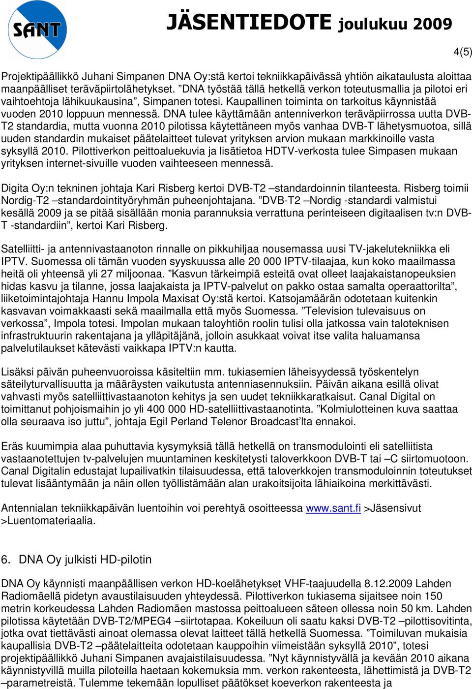 DNA tulee käyttämään antenniverkon teräväpiirrossa uutta DVB- T2 standardia, mutta vuonna 2010 pilotissa käytettäneen myös vanhaa DVB-T lähetysmuotoa, sillä uuden standardin mukaiset päätelaitteet