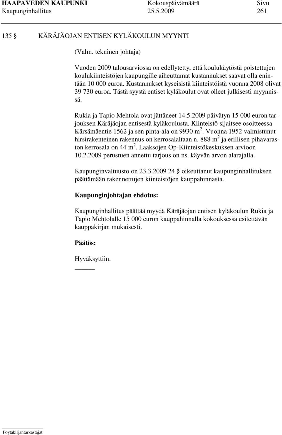 Kustannukset kyseisistä kiinteistöistä vuonna 2008 olivat 39 730 euroa. Tästä syystä entiset kyläkoulut ovat olleet julkisesti myynnissä. Rukia ja Tapio Mehtola ovat jättäneet 14.5.