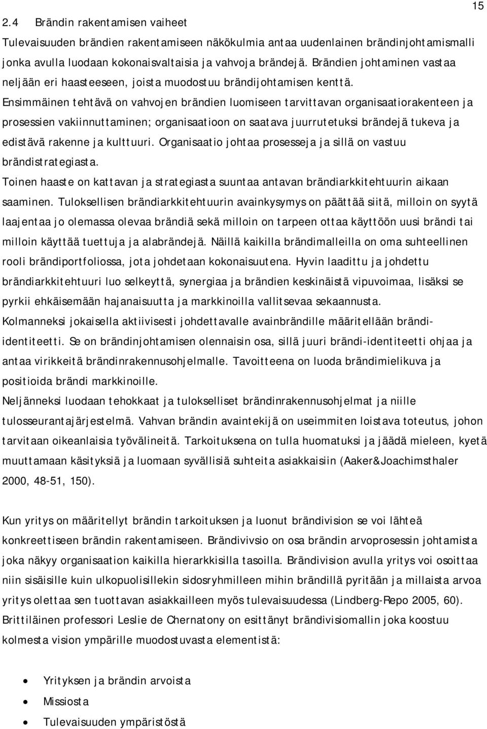 Ensimmäinen tehtävä on vahvojen brändien luomiseen tarvittavan organisaatiorakenteen ja prosessien vakiinnuttaminen; organisaatioon on saatava juurrutetuksi brändejä tukeva ja edistävä rakenne ja