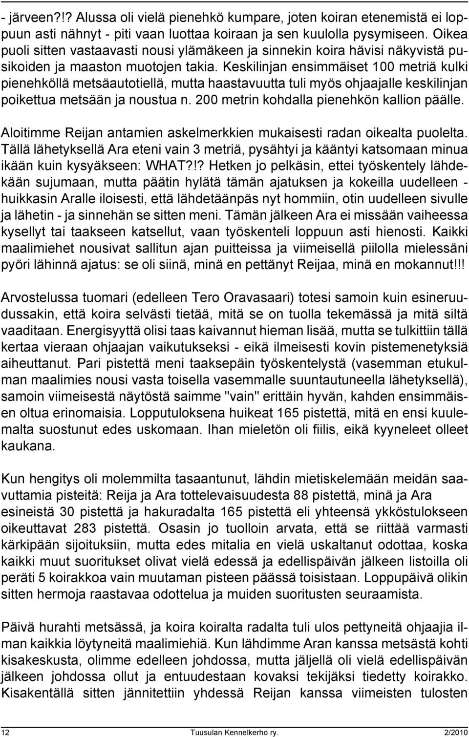 Keskilinjan ensimmäiset 100 metriä kulki pienehköllä metsäautotiellä, mutta haastavuutta tuli myös ohjaajalle keskilinjan poikettua metsään ja noustua n. 200 metrin kohdalla pienehkön kallion päälle.