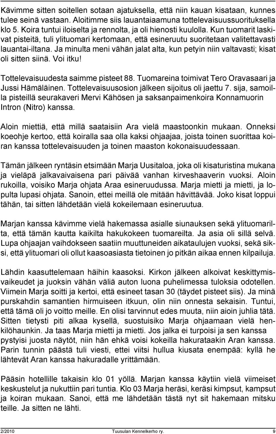 Ja minulta meni vähän jalat alta, kun petyin niin valtavasti; kisat oli sitten siinä. Voi itku! Tottelevaisuudesta saimme pisteet 88. Tuomareina toimivat Tero Oravasaari ja Jussi Hämäläinen.