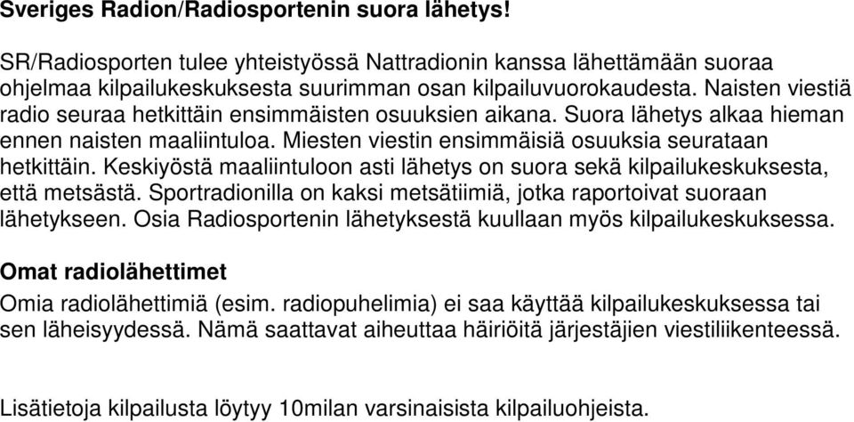 Keskiyöstä maaliintuloon asti lähetys on suora sekä kilpailukeskuksesta, että metsästä. Sportradionilla on kaksi metsätiimiä, jotka raportoivat suoraan lähetykseen.