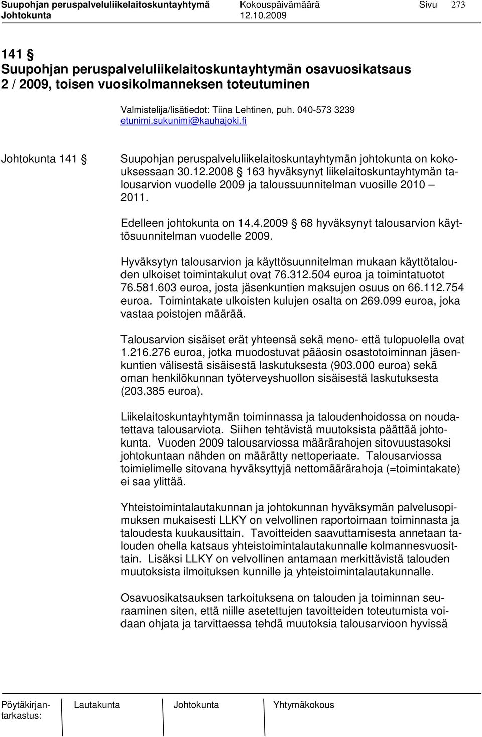 2008 163 hyväksynyt liikelaitoskuntayhtymän talousarvion vuodelle 2009 ja taloussuunnitelman vuosille 2010 2011. Edelleen johtokunta on 14.