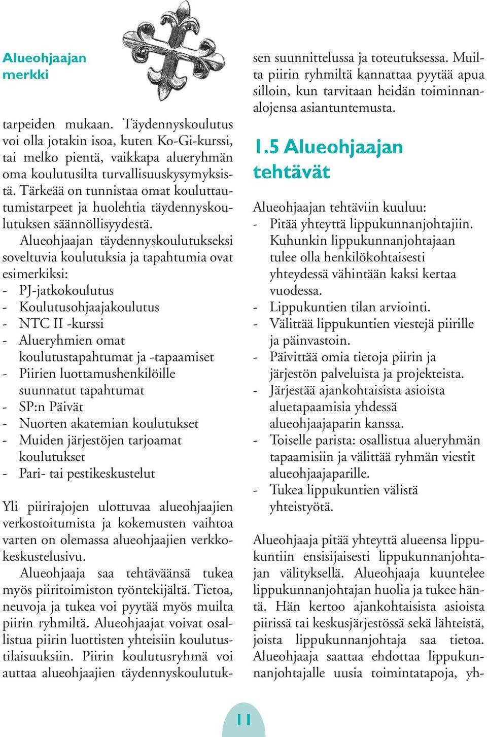 Alueohjaajan täydennyskoulutukseksi soveltuvia koulutuksia ja tapahtumia ovat esimerkiksi: - PJ-jatkokoulutus - Koulutusohjaajakoulutus - NTC II -kurssi - Alueryhmien omat koulutustapahtumat ja