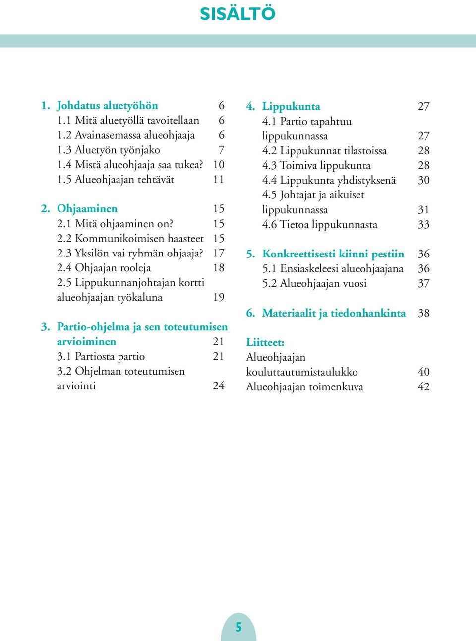 Partio-ohjelma ja sen toteutumisen arvioiminen 21 3.1 Partiosta partio 21 3.2 Ohjelman toteutumisen arviointi 24 4. 27 4.1 Partio tapahtuu lippukunnassa 27 4.2 Lippukunnat tilastoissa 28 4.