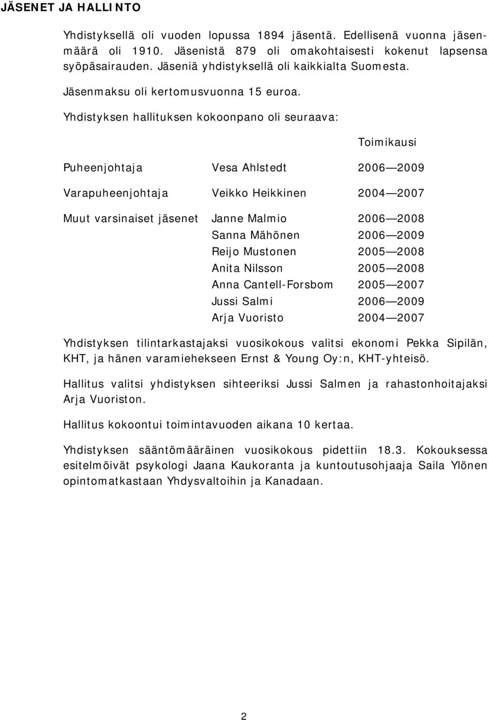 Yhdistyksen hallituksen kokoonpano oli seuraava: Toimikausi Puheenjohtaja Vesa Ahlstedt 2006 2009 Varapuheenjohtaja Veikko Heikkinen 2004 2007 Muut varsinaiset jäsenet Janne Malmio 2006 2008 Sanna